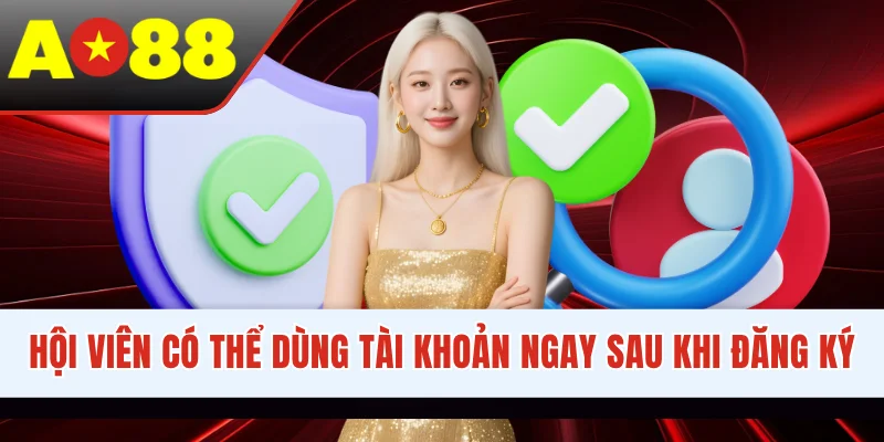 Hội viên có thể dùng tài khoản ngay sau khi đăng ký